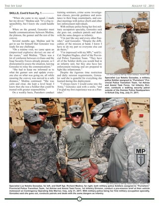 The Ivy Leaf                                                                                                                         August 12 , 2011

   SKILLS, Cont'd from Pg. 1                      training seminars, crime scene investiga-
                                                  tion classes, provide guidance and assis-
       “When she came to my squad, I made         tance to their Iraqi counterparts, and con-
   her my driver,” Medina said. “It’s a big re-   duct meetings with police chiefs and other
   sponsibility, but I knew she could handle      law enforcement individuals.
   it.”                                               With military police being her first mil-
       When on the ground, Gonzalez must          itary occupation specialty, Gonzalez said
   handle communications between Medina,          she goes out, conducts patrols and deals
   the platoon, the gunner and the rest of the    with the same dangers as infantry.
   convoy.                                            “I’m just like any and every other Pun-
       Several months ago, Medina said he         isher,” said Gonzalez. “Despite the diffi-
   got to see for himself that Gonzalez was       culties of the mission at hand, I know I
   ready for any challenge.                       have to do my part so everyone else can
       “On a routine visit, we came upon an       do theirs.”
   (improvised explosive device) on one of            “I’m impressed with my MPs,” said Lt.
   the routes,” said Medina. “There was a         Col. Stephen Hughes, chief of the Provin-
   lot of confusion between civilians and the     cial Police Transition Team. “They have
   Iraqi Security Forces already present, so I    all of the Soldier skills you would find in
   dismounted to assess the situation, leaving    an infantry unit, but they also have law
   Gonzalez to relay the communications.”         enforcement training and are prepared to
       “She had to keep me informed as to         fight like infantrymen.”
   what the gunner saw and update every-              Despite the rigorous time restriction
   one else on what was going on, all while       and daily mission requirements, Gonza-           U.S. Army photo by Staff Sgt. Robert DeDeaux, 1st AATF PAO

   ensuring the convoy was moved to a safe        lez said she is grateful for everything she     Specialist Luz Natalia Gonzalez, a military
   distance,” Medina continued. “She was          learned during this deployment.                 police Soldier assigned to “Punishers” Pro-
                                                                                                  vincial Police Transition Team, 1st Advise
   calm and clear, she kept a level head. I           “I always knew I would come into the        and Assist Task Force, 1st Infantry Divi-
   knew then she was a Soldier that could be      Army,” Gonzalez said with a smile, “and         sion, conducts a walking security patrol
   trusted with greater responsibility.”          I’m glad my first experience was as a Pun-      outside of the Domies Police Headquarters
       On a weekly basis, Punishers conduct       isher.”                                         in Kirkuk City, Iraq, July 31, 2011.




                                                                                                   U.S. Army photo by Staff Sgt. Robert DeDeaux, 1st AATF PAO
   Specialist Luz Natalia Gonzalez, far left, and Staff Sgt. Richard Medina, far right, both military police Soldiers assigned to “Punishers”
   Provincial Police Transition Team, 1st Advise and Assist Task Force, 1st Infantry Division, conduct a pre-mission brief at their vehicle
   motorpool on Contingency Operating Site Warrior, Iraq, July 31, 2011. With military police being her first military occupation specialty,
   Gonzalez said she goes out, conducts patrols and deals with the same dangers as infantry.

                                                                       3
 