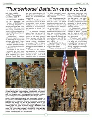 The Ivy Leaf                                                                                                                                         August 12 , 2011



   ‘Thunderhorse’ Battalion cases colors
   Sgt. Kandi Huggins                     and Iraqi Police, partnered with                   Col. Salah, competently assum-      between the Iraqi Army, Iraqi
   1st AATF Public Affairs                U.S. Forces to secure the city of                  ing the mission of the Thunder-     Police and Kurdish Regional
   1st Inf. Div., USD - N                 Kirkuk and the Combined Se-                        horse Battalion.                    Guards,” said Pappal, a Creek-
                                          curity Area.                                          Under the guidance and ad-       side, Pa., native, “but you’re
   CONTINGENCY OPERAT-                        After the Thunderhorse Bat-                    visement of Thunderhorse Sol-       also a symbol for every differ-
   ING SITE WARRIOR, Iraq                 talion arrived in 2010, the eCSF                   diers, the Golden Lions, which      ent ethnic segment of diverse
   – Soldiers of 2nd Battalion,           began taking a more security-                      started as a company-sized ele-     population of Kirkuk because
   12th Cavalry Regiment, 1st             based posture and executing                        ment, grew to a battalion-sized     that population is what you are
   Advise and Assist Task Force,          operations to increase security                    element able to train and super-    beholden to protect.”
   1st Infantry Division, cased           and stability in Kirkuk Prov-                      vise its own soldiers.                  As Thunderhorse Soldiers
   their colors, transferring the         ince.                                                 “The Thunderhorses have          retired their colors and respon-
   authority of their mission to the          “This transition ceremony,                     been an integral part of devel-     sibilities in Kirkuk, Holland
   expanded Combined Security             today, where you have a U.S.                       oping and growing this battal-      said they trust the eCSF will
   Force, Aug. 6.                         battalion and a combined bat-                      ion from a company that relied      remain steadfast and diligent in
      “Thunderhorse” Battalion            talion of our Iraqi Security                       upon them to a battalion that       their progression.
   culminated its yearlong mission        Forces arranged side by side                       can stand alone,” said Col. Mi-         “While there is still work to
   of enhancing the tactical and          is no small feat,” said Lt. Col.                   chael Pappal, commander, 1st        be done, I wish the very best for
   technical prowess of “Golden           Joseph Holland, Thunderhorse                       AATF, 1st Inf. Div.                 Col. Salah and the leaders of
   Lions,” eCSF in Kirkuk, with a         commander. “This is indeed                            Pappal said the eCSF always      our Iraqi Police, Iraqi Army and
   Transfer of Authority Ceremo-          a monumental occasion of                           represented a symbol of unity       KRG in Kirkuk who will sup-
   ny on Contingency Operating            which everyone here should be                      for the people of Iraq.             port the fine men of the Golden
   Site Warrior, Iraq.                    proud.”                                               “You are not only a symbol       Lions,” said Holland.
      Established in late 2009 as             Holland said the audience
   a protection and peace keep-           was witnessing the culmination
   ing force for the elections, the       of many months of training,
   eCSF, comprised of Kurdish             resulting in the Golden Lion
   Regional Guard, Iraqi Army             Battalion, under the command




                                   U.S. Army photo by Sgt. Kandi Huggins, 1st AATF PAO
   Above: Lieutenant Colonel Joseph Holland, left, and Command
   Sgt. Maj. William May, command team, 2nd Battalion, 12th Cavalry
   Regiment, 1st Advise and Assist Task Force, 1st Infantry Division,
   case their battalion colors during a Transfer of Authority Ceremo-
   ny at Contingency Operating Site Warrior, Iraq, Aug. 6, 2011.

   Right: A color guard comprised of U.S. Soldiers and members of
   the expanded Combined Security Force presented both the U.S. and
   Iraq flags during a Transfer of Authority Ceremony at Contingency
   Operating Site Warrior, Iraq, Aug. 6, 2011, between the eCSF and
   the “Thunderhorse,” 2nd Battalion, 12th Cavalry Regiment, 1st Ad-
   vise and Assist Task Force, 1st Infantry Division. “While there is still
   work to be done, I wish the very best for Col. Salah and the leaders
   of our Iraqi Police, Iraqi Army and Peshmerga in Kirkuk who will
   support the fine men of the ‘Golden Lions,’” said Lt. Col. Joseph
   Holland, commander, 2nd Bn., 12th Cav. Regt.                                                                            U.S. Army photo by Sgt. Kandi Huggins, 1st AATF PAO



                                                                                         4
 