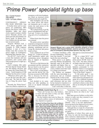 The Ivy Leaf                                                                                                                                         August 12 , 2011



   ‘Prime Power’ specialist lights up base
   Spc. Crystal Hudson                           emergency at division headquar-
   29th MPAD                                     ters where an electrical switch
   USD - N Public Affairs                        malfunctioned and caught fire.
                                                     After firefighters put out the
   CONTINGENCY            OPERAT-                fire, prime power and electri-
   ING BASE SPEICHER, Iraq                       cal contractors got to work to
   – Everyday items such as com-                 restore the main power to the
   puters, air conditioners, MP3                 headquarters building.
   players, hair dryers, coffee pots,                “We worked all day to get the
   shredders, lights and alarm                   power in headquarters back up,”
   clocks require constant, reliable             Leal said. “It took a lot of plan-
   power. Stateside, electric com-               ning and a lot of coordination to
   panies provide and maintain our               fix.”
   power needs. In theater how-                      Fifteen hours later the power
   ever, Soldiers provide and main-              was restored.
   tain our power needs.                             The prime power specialists
      Sergeant Michael Leal, a                   respond to emergencies and also
   prime power specialist with                   have a full-time job that includes                                         U.S. Army photo by Spc. Crystal Hudson, 29th MPAD
   Company B, 249th Engineer                     planning, maintaining and ser-            Sergeant Michael Leal, a prime power specialist assigned to Bravo
   Battalion, is part of a two-                  vicing the electrical and power           Company, 249th Engineer Battalion, observes operations of the power
   Soldier team that oversees the                needs on base.                            plant at Contingency Operating Base Speicher, Iraq, Aug. 9, 2011.
   power supply on Contingency                       Leal is deployed out of Fort              “I wanted something a little      him apart as a noncommissioned
   Operating Base Speicher, Iraq.                Bragg, N.C., as part of a platoon-        bit more challenging,” said Leal,     officer.
      On call 24/7, Leal is part of              sized detachment tasked with              from San Antonio. “I was look-            “He is a sharp NCO,” said
   a team that maintains and runs                maintaining power throughout              ing for the most schooling.”          Staff Sgt. James Buensuceso,
   generators, and a power plant                 Iraq in support of Operation                  Prime power is an applica-        prime power NCOIC from Po-
   with enough power to light up a               New Dawn.                                 tion-only Military Occupational       way, Calif. “He takes initiative
   small city.                                       “We act as a link between the         Specialty open to the ranks of        no matter what time of day it is.”
      Leal’s company falls under                 government and the contractors            specialist and higher. Once ac-           Leal received a coin from
   Division Special Troops Battal-               that are hired to run the power           cepted to attend the 12-month         battalion commander Lt. Col.
   ion, 4th Infantry Division, and               plants in theater,” Leal said.            course, Soldiers learn their trade    Matthew Tedesco in recognition
   he ensures the United States Di-                  This is Leal’s second deploy-         in a college environment.             of being chosen as the DSTB
   vision – North footprint at COB               ment with the 4th Inf. Div. His               The Soldiers are equipped         “Hero of the Week” August 8.
   Speicher has the power it needs.              first tour occurred in 2005-2006.         with the same knowledge as a              “It felt pretty good. I was
      “Whenever power goes out,                  This is, however, his first de-           journeyman and an overhead            surprised,” Leal said. “Since our
   we are the first ones they call,”             ployment as a prime power spe-            lineman in the civilian world.        main supervisor and platoon ser-
   Leal said. “We find the fastest               cialist.                                      Leal plans to stay in the Army    geant are at different locations,
   way to bring the power back                       Leal decided to try some-             until retirement, and use what        it is nice to have something to
   up.”                                          thing new after spending six              he has learned to transition to a     send back to them to show them
      Recently, the “Prime Power”                years as an Apache helicopter             highly technical civilian career.     that we are doing the right thing
   team was called to respond to an              electrician.                                  Leal’s work ethic is what sets    here.”

                                                                VETERAN, Cont'd from Pg. 8                            “Sometimes I have questions…I go to
                                                                   “That’s all I’m here for is the Soldiers,       him and he shows me what to do,” said
                                                                to teach and train them so they can take           Denton.
                                                                my place one day,” he said.                           Dees later quizzes Soldiers on the infor-
                                                                   For the Soldiers that work for Dees, he         mation to make sure they retained it cor-
                                                                is a nearly-endless source of information          rectly, he continued.
                                                                they depend on regularly.                             “It gives me a lot of confidence,” said
                                                                Sergeant 1st Class Peter Dees, left, an Elkhart,
                                                                                                                   Denton. “This is my first deployment…
                                                                Ind., native and motor sergeant with 3rd Bat-      knowing that he has deployed seven times,
                                                                talion, 82nd Field Artillery Regiment, 2nd Ad-     he knows what he is talking about.”
                                                                vise and Assist Brigade, 1st Cavalry Division,        Although Dees is ready for a break after
                                                                checks with Sgt. 1st Class Anthony Solfano,        this deployment, he said he is prepared to
                                                                right, an Opp, Ala., native and a platoon ser-     go again.
                                                                geant with the Red Dragons, to see if there
                                                                                                                      Regardless of where Dees ends up in
                                                                are any mechanical issues with his artillery
                                                                vehicles at Joint Base Balad, Iraq, July 21,       the Army, he said, the knowledge gained
                                                                2011. Dees, currently serving on his seventh       from numerous deployments will enable
                                                                deployment uses his experiances to train and       him to prepare young mechanics for their
           U.S. Army photo by Sgt. Justin Naylor, 2nd AAB PAO   mentor the next generation of Soldiers.            own future missions.

                                                                                       9
 