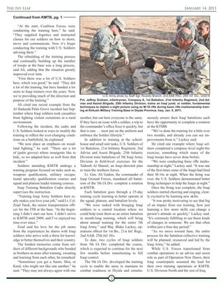 The Ivy Leaf                                                                                                                     January 14, 2011

   Continued from KMTB, pg. 1

       “At the start, Coalition Forces were
   conducting the training here,” he said.
   “They supplied logistics and instructed
   classes for our soldiers on how to shoot,
   move and communicate. Now it’s Iraqis
   conducting the training with U.S. Soldiers
   advising them.”
       The rebuilding of the training process
   and continually building up the number
   of troops at the base was a long process,
   said Ali, adding that the situation greatly
   improved over time.
       “First there was a lot of U.S. Soldiers
   here, which was good,” he said. “They did
   a lot of the training, but have handed a lot
   more to Iraqi trainers over the years. Now
   we’re providing much of the direction and                        U.S. Army photo by Staff Sgt. Ricardo Branch, 2nd AAB PAO, 25th Inf. Div., USD-N
   purpose of the training.”                       Pvt. Jeffrey Graham, infantryman, Company A, 1st Battalion, 21st Infantry Regiment, 2nd Ad-
       Ali cited one recent example from the       vise and Assist Brigade, 25th Infantry Division, trains an Iraqi jundi, or soldier, fundamental
                                                   techniques to objtain a sight picture using an M-16 rifle during basic rifle marksmanship train-
   Al Hadayda Palm Grove incident last Sep-        ing at Kirkush Military Training Base in Diyala Province, Iraq, Jan. 5, 2011.
   tember where Iraqi soldiers took casualties
   from fighting violent extremists in a rural     another, but out here everyone is the same.       neously ensure their Iraqi battalions each
   environment.                                    If they have an issue with a soldier, a trip to   have the opportunity to complete a rotation
       Following the incident, the cadre and       the commander’s office fixes it quickly, but      at the KTMB.
   U.S. Soldiers looked at ways to modify the      that is rare … most put on the uniform and            “We’ve done the training for a little over
   training to reflect the ever-changing condi-    embrace the Soldier lifestyle.”                   two months, and already you can see im-
   tions on a battlefield, he explained.               In addition to training at the school-        provements from it,” Lackey said.
       “We now place an emphasis on wood-          house and small unit tasks, U.S. Soldiers of          He cited one example where Iraqi sol-
   land fighting,” he said. “There are a lot       1st Battalion, 21st Infantry Regiment, 2nd        diers completed a company-level night-fire
   of (palm groves) where insurgents like to       Advise and Assist Brigade, 25th Infantry          exercise, something which many of the
   hide, so we adapted here as well from that      Division train battalions of 5th Iraqi Army       Iraqi troops have never done before.
   incident.”                                      Division in field-level exercises for the             “We were conducting basic rifle marks-
       Soldiers attending KMTB undergo a           Tadreeb Al Shamil, an Iraqi-directed plan         manship at night,” Lackey said. “It was one
   training program focused on tasks such as,      to train the northern forces.                     of the first times some of the Iraqis had fired
   weapons qualification, military occupa-             Lt. Gen. Ali Gadon, the commander of          their M-16s at night. When the firing was
   tional specialty qualification courses and      Iraqi Ground Forces, mandated all battal-         over, the U.S. Soldiers demonstrated better
   squad and platoon leader training courses.      ions of the 5th IA Div. complete a rotation       firing techniques to help the Iraqis at night.”
       Iraqi Training Battalion Cadre directly     at KMTB.                                              Once the firing was complete, the Iraqi
   supervises the instruction.                         Each battalion goes through a 25-day          soldiers started cheering and singing, clear-
       “Training Iraqi Army Soldiers here re-      training cycle learning to better operate at      ly excited to be learning new skills.
   ally makes you love your job,” said Lt. Col.    the squad, platoon, and battalion levels.             “It was pretty motivating to see that big
   Zead Tarek, the senior transportation offi-         “We were tasked with bringing Iraqi           of an impact from our training, how just
   cer for the ITB at the base. “In the begin-     soldiers to a central location where we           learning a few more skills can change a
   ning I didn’t start out here. I didn’t arrive   could help train them as an entire battalion      person’s attitude so quickly,” Lackey said.
   to KMTB until 2009, and I’ve enjoyed my         in month-long training, which will bring          “It’s extremely fulfilling to see those kinds
   time ever since.”                               about annual training for the entire 5th          of changes in someone. We see that often
       Zead said his love for the job stems        Iraqi Army,” said Maj. Blake Lackey, op-          within just a four day period.”
   from the experiences he shares with Iraqi       erations officer for 1st Bn., 21st Inf. Regt.,        “As we move toward June, the entire
   soldiers who arrive with a thirst for knowl-    2nd AAB, 25th Inf. Div.                           process for the battalion collective training
   edge to better themselves and their country.        To date, two cycles of Iraqi soldiers         will be planned, resourced and led by the
       The fondest memories come from sol-         from 5th IA Div. completed the course,            Iraqi Army,” he added.
   diers of different backgrounds who bonded       which is expected to continue for the next            While U.S. Forces transitioned from
   as brothers-in-arms after training, sweating    few months before transitioning to full           combat operations to an advise and assist
   and learning from each other, he remarked.      Iraqi control.                                    role as part of Operation New Dawn, their
       “Sometimes you get a Sunni, Shia, or            The 5th IA Div. developed the training        Iraqi counterparts assumed the lead for
   Kurd, who might not like one another,” he       cycle to enable the army to maintain its          their own training operations at KMTB,
   said. “They may not always agree with one       combat readiness in Diyala and simulta-           U.S. Division-North and the rest of Iraq.

                                                                         3
 