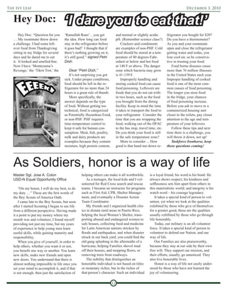 The Ivy Leaf                                                                                                                    December 3, 2010


   Hey Doc:                           ‘I dare you to eat that!’
       Hey Doc: “Question for you     ‘Ramallah Runs’…you get                and normal or slightly acidic        frigerator you bought for $20?
   … My roommate threw down           the idea. How long can food            pH. (Remember science class?)        Do you have a thermometer?
   a challenge. I had some left-      stay in the refrigerator before            Crackers and condiments          As you and your roommate
   over food from Thanksgiving        it goes bad? I thought that if         are examples of non-PHF. Cold        open and close the refrigerator
   sitting in my fridge for several   there’s nothing growing on it,         food should be stored at a tem-      getting water and sodas, you
   days and he dared me to eat        it’s still good.” signed Petri         perature of 40 degrees Fahr-         lose cool air, so be conserva-
   it. It looked and smelled fine.    Dish.                                  enheit or below and hot food         tive in trusting your food.
   Now I have ‘Montezuma’s                                                   at 140 F or above. The danger            Food borne diseases cause
   Revenge,’ the ‘Tikrit Trot,’ the       Dear “Petri Dish,”                 zone which bacteria may grow         more than 76 million illnesses
                                          It’s not surprising you got        is 41-139 F.                         in the United States each year.
                                      sick. Under proper conditions,             Improperly handling and          Improper handling of cooked
                                      food should be left in the re-         storing cooked food can cause        food is one of the most com-
                                      frigerator for no more than 24         food poisoning. Leftovers are        mon causes of food poisoning.
                                      hours is a great rule of thumb.        foods that you do not eat with-      The longer you store food
                                          More specifically, the             in two hours, such as the food       in the fridge, your chances
                                      answer depends on the type             you brought from the dining          of food poisoning increase.
                                      of food. Without getting too           facility. Keep in mind the time      Before you ask to move to a
                                      technical, food is categorized         it takes to transport the food to    containerized housing unit
                                      as Potentially Hazardous Food,         your refrigerator. Consider the      closer to the toilets, pay closer
                                      or non-PHF. PHF requires               time that you are wrapping the       attention to the age and tem-
                                      time-temperature control to            food, walking out of the DFAC        perature of your leftovers.
                                      keep it safe for human con-            to the bus stop, travel time, etc.       Follow these tips and next
                                      sumption. Meat, fish, poultry,         Do you think your food is still      time there is a challenge, you
                                      milk and dairy products are            in the safe temperature zone?        will throw it down, not up!
                                      examples because they contain              More to consider ... How             Taskforce Ironhorse, keep
                                      moisture, high protein content,        good is that hand-me-down re-        those questions coming!




   As Soldiers, honor is a way of life
   Master Sgt. Jose A. Colon                      helping others can make it all worthwhile.         is a loyal friend; his word is his bond. He
   USD-N Equal Opportunity Office                    As a teenager, the local kids and I vol-        always shows respect; his kindness and
                                                  unteered for Red Cross search and rescue           selflessness sets him apart from others in
       “On my honor, I will do my best, to do     teams. I became an instructor for programs         this materialistic world; and integrity is his
   my duty …” These are the first words of        such as First Aid, CPR, Shelter Manage-            watch word – his courage legendary.
   the Boy Scouts of America Oath.                ment, and eventually a Disaster Action                 It takes a special kind of person to vol-
       I came late to the Boy Scouts, but soon    Team Coordinator.                                  unteer, yet when we look at the qualities
   after I started Scouting I began to see life      My friends and I organized health clin-         exhibited by those who give of themselves
   from a different perspective. Having made      ics in distant rural areas in Puerto Rico,         for a greater good, these are the qualities
   it a point to put my money where my            helping the local Women’s Shelter, trans-          usually exhibited by those who go through
   mouth was and volunteer, I found myself        porting abused and endangered women to             life honorably.
   providing not just my time, but my years       safe houses, collecting food and medicine              Today, our military is an all-volunteer
   of experience to help young men learn          for Latin American nations stricken by             force. It takes a special kind of person to
   useful skills, while gaining maturity and      floods and earthquakes, and when disaster          volunteer to defend our Nation, and our
   responsibility.                                struck in our back yard, you could find the        way of life.
       When you give of yourself, in order to     old gang splashing in the aftermaths of a              Our Families are also praiseworthy,
   help others, whether you want it or not,       hurricane, helping Families shovel mud             because they stay at our side by their own
   you benefit one way or another. You learn      off their houses, and mopping floors, or           free will. They support our mission, and
   new skills, make new friends and open          removing trees from roadways.                      their efforts, usually, go unnoticed. They
   new doors. You understand that there is           The nobility that distinguishes an              also live honorable lives.
   almost nothing impossible in life once you     honorable individual is not based on titles            Honor is a way of life not easily under-
   set your mind to accomplish it, and if that    or monetary riches, but in the riches of           stood by those who have not learned the
   is not enough, then just the satisfaction of   that person’s character. Such an individual        joy of volunteering.

                                                                        12
 