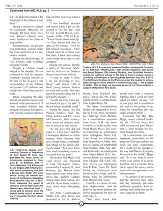 The Ivy Leaf                                                                                                                           December 3, 2010
   Continued from MEDALS, pg. 1

   not. The fact of the matter is for     himself after receiving a direct
   the people in this platoon it was      order.
   there.”                                   “I was humbled, shocked
       During a mission in support        and proud when I got on the
   of Commando Battalion, 1st             ground in Tuz that day,” said
   Brigade, 4th Iraqi Army Divi-          Lt. Col. Donald Brown, com-
   sion, Verrett’s platoon came           mander, 1st Bn., 27th Inf. Regt.
   under small-arms fire from an          “When I heard about what Sgt.
   Iraqi soldier.                         1st Class Verrett had done in
       Simultaneously, the platoon        spite of his wounds – how he
   was ambushed, coming under             had refused evacuation – when
   fire from enemy forces at a sec-       I heard what all of these men
   ondary location.                       had done, I knew that nothing
       During the initial barrage, 11     could break these men or this
   U.S. Soldiers were wounded,            company.”
                                                                                          U.S. Army photos by Sgt. Shawn Miller, 109th MPAD, USD-N PAO
   including Verrett.                        Despite his actions, Verrett,
       Despite a 7.62mm round             a native of Newberry, Mich.             Leaders of U.S. Forces-Iraq presented Soldiers assigned to Company
                                                                                  B, 1st Battalion, “Wolfhounds,” 27th Infantry Regiment, 2nd Advise
   lodged in his shoulder, Verrett        said he believes his Soldiers           and Assist Brigade, 25th Infantry Division, from Schofield Barracks,
   continued to lead his platoon,         deserve more honor than he.             awards for valorous actions in the face of enemy contact, during a
   repeatedly putting himself in             “I want to make it clear,            ceremony at Contingency Operating Base Speicher, Iraq, Dec. 2, 2010.
   the line of fire to gain a full        I am not deserving of any-              The Wolfhound Soldiers of 2nd Platoon earned the medals for actions
                                                                                  taken during an enemy ambush in northern Iraq, Sept. 7. The Soldiers
   accountability of his Soldiers         thing,” said Verrett. “All of           of 1st Bn., 27th Inf. Regt. are deployed as part of U.S. Division-North in
   and prevent U.S. Soldiers and          these young Soldiers deserve            support of Operation New Dawn.
   Iraqi Forces from firing on each       so much more credit. Sure they
   other.                                 received awards today, but it is        Batule, from Schofield Bar-           people react until a situation
       While evacuating the area,         not nearly enough.”                     racks, Hawaii and Pfc. Chris-         happens, and I could not have
   Verrett ignored his injuries and          “I could not serve with a bet-       topher Horton, a combat medic         asked for better,” he said. “All
   assisted in the movement of 10         ter bunch of guys,” he said. “I         from Zypher Hills, Fla.               of our guys did a spectacular
   other wounded Soldiers into            do not believe anybody could.”              The Army Commendation             job, and we are getting recog-
   medical evacuation helicopters,           During the attack, two 2nd           Medal was presented to 1st Lt.        nized for something that was
   only seeking medical attention         Platoon Soldiers, Staff Sgt.            David Tyson, from Savannah,           really a platoon effort.”
                                          Philip Jenkins and Pfc. James           Ga.; Staff Sgt. Destry McMas-            Command Sgt Maj. Alan
                                          McClamorock, both infantry-             ter, a transportation specialist      Higgs, senior enlisted leader,
                                          men, made the ultimate sacri-           from Dexter, N.M.; Sgt Adam           1st. Bn., 27th Inf. Regt., said
                                          fice in service to their nation.        Costello, a combat medic from         solid training and good leader-
                                              “To the guys that did not           North Beach, Mass.; Cpl. Josh-        ship is what brought his Sol-
                                          make it – I love you,” said Pfc.        ua Castleman, an infantryman          diers though the ordeal.
                                          Christopher Dunham an infan-            from Bellingham, Wash.; Cpl.             “It is unfortunate this event
                                          tryman, from Houston, who               Tyler Royal, an infantryman           happened, particularly in the
                                          received the Army Commenda-             from Maple Grove, Minn.; Spc.         progress of trying to advise and
                                          tion Medal for his actions dur-         Kevin Higgins, an infantryman         assist our Iraqi counterparts,
                                          ing the attack. “You never know         from Sulphur, Okla.; Spc. Der-        but I could not be prouder of
   U.S. Forces-Iraq Deputy Com-
   manding General of Operations
                                          how much somebody means to              rick Kozlowski, an infantryman        the way 2nd Platoon, Company
   Lt. Gen. Robert W. Cone con-           you until they are gone.”               from Staten Island, N.Y.; Spc.        B reacted to the attack,” Higgs
   gratulates Pfc. Ryan Jones, an            The Bronze Star Medal with           Jeremy Tonkin an infantryman          said. “It is one thing to know
   infantryman assigned to Com-           valor device was presented              from Morgan Hill, Calif.; Pfc.        where your enemy is at and to
   pany B, 1st Battalion, 27th In-
   fantry Regiment, 2nd Advise and
                                          to Capt. Christopher Defiori,           Jose Nieves, an infantryman           fight him, but it is another thing
   Assist Brigade 25th Infantry Divi-     commander, Company B, from              from El Paso, Texas; Pfc. Mark        not to expect the enemy and to
   sion before presenting him with        Houston; Sgt. Hairom Abra-              Ocaba, an infantryman from            react with courageousness and
   a Bronze Star Medal with valor         ham, infantryman, from Micro-           Richtown Park, Minn.; and Pfc.        determination.
   device during an awards cer-
   emony at Contingency Operating
                                          nesia; Spc. Zachary Gardner,            Bryan Ward an infantryman                “The actions of this platoon
   Base Speicher, Iraq, Dec. 2, 2010.     infantryman, from Aurora, Ill.;         from Duncanville, Texas.              and the decisions they made
   Cone presented the award to            and Pfc. Ryan Jones, infantry-              Costello, a veteran of mul-       that day definitely prevented
   Jones for actions taken when his       man, from West Alexandria,              tiple deployments, said he            additional casualties from oc-
   platoon was ambushed Sept. 7.
   Jones said he believes all of his
                                          Ohio.                                   believed the entire platoon de-       curring, and I think they are he-
   platoon mates are just as deserv-         The Army Commendation                served recognition for their ef-      roes, everyone of them.”
   ing of recognition for their efforts   Medal with valor device was             forts Sept. 7.
   that day.                              presented to 1st Lt. Andrew                 “You never know how
                                                                              4
 