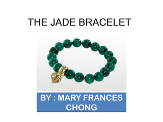 THE JADE BRACELET




  BY : MARY FRANCES
        CHONG
 