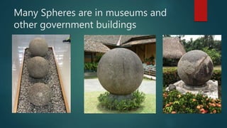 Many Spheres are in museums and
other government buildings
 