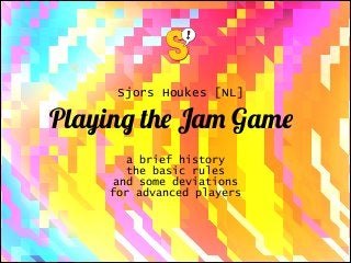 Sjors Houkes [NL]

Playing the Jam Game
a brief history
the basic rules
and some deviations
for advanced players

 