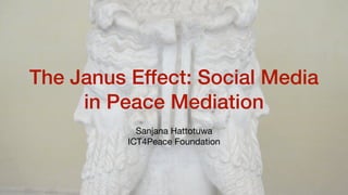 The Janus Effect: Social Media
in Peace Mediation
Sanjana Hattotuwa

ICT4Peace Foundation
 