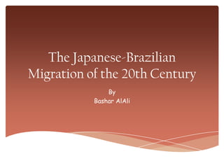 The Japanese-Brazilian
Migration of the 20th Century
By
Bashar AlAli
 