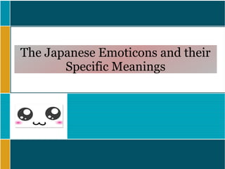 The Japanese Emoticons and their
Specific Meanings
 