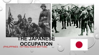 THE JAPANESE
OCCUPATION(PHILIPPINES : HITTING ROCK BOTTOM)
 