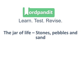 Learn. Test. Revise.
The jar of life – Stones, pebbles and
sand
 