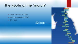 The Route of the ‘march’
 Lasted around 31 days
 Began every day at 8:45
 291 miles
22 legs
 