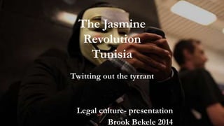 The Jasmine
Revolution
Tunisia
Twitting out the tyrrant
Legal culture- presentation
Brook Bekele 2014
 