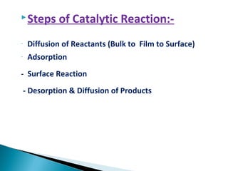 Steps of Catalytic Reaction:-
- Diffusion of Reactants (Bulk to Film to Surface)
- Adsorption
- Surface Reaction
- Desorption & Diffusion of Products
 