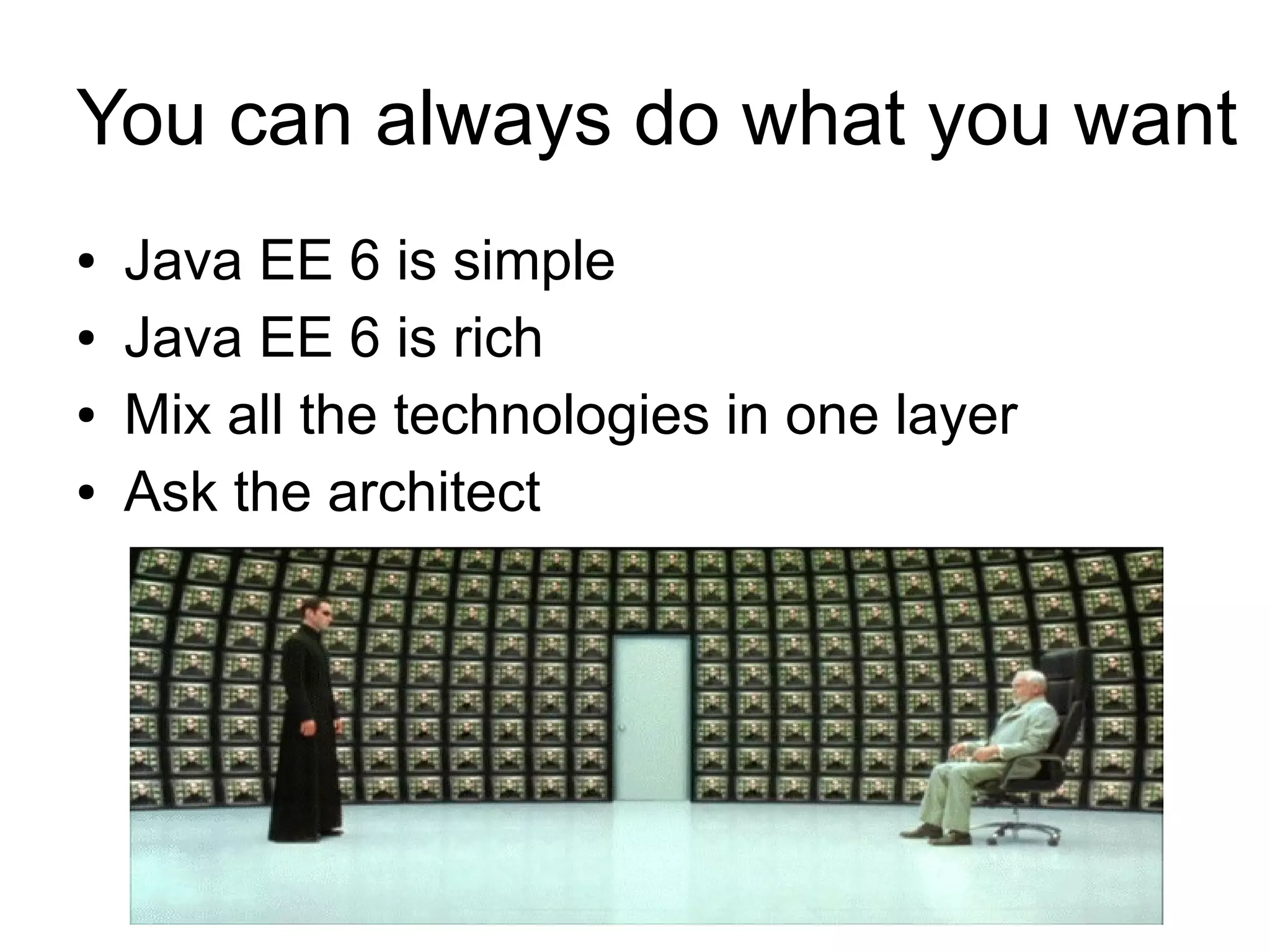 You can always do what you want
●   Java EE 6 is simple
●   Java EE 6 is rich
●   Mix all the technologies in one layer
●   Ask the architect
 