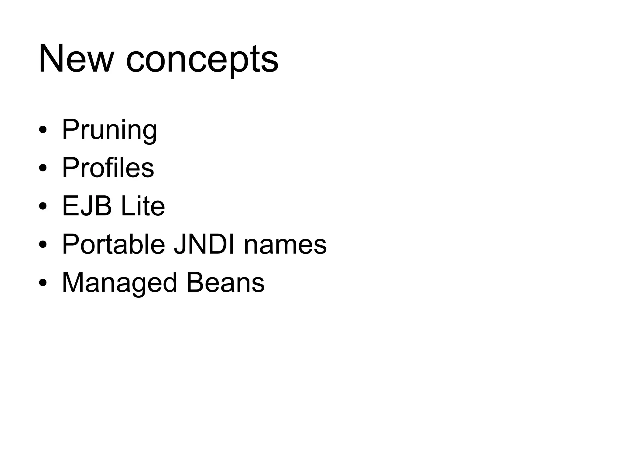 New concepts
●   Pruning
●   Profiles
●   EJB Lite
●   Portable JNDI names
●   Managed Beans
 
