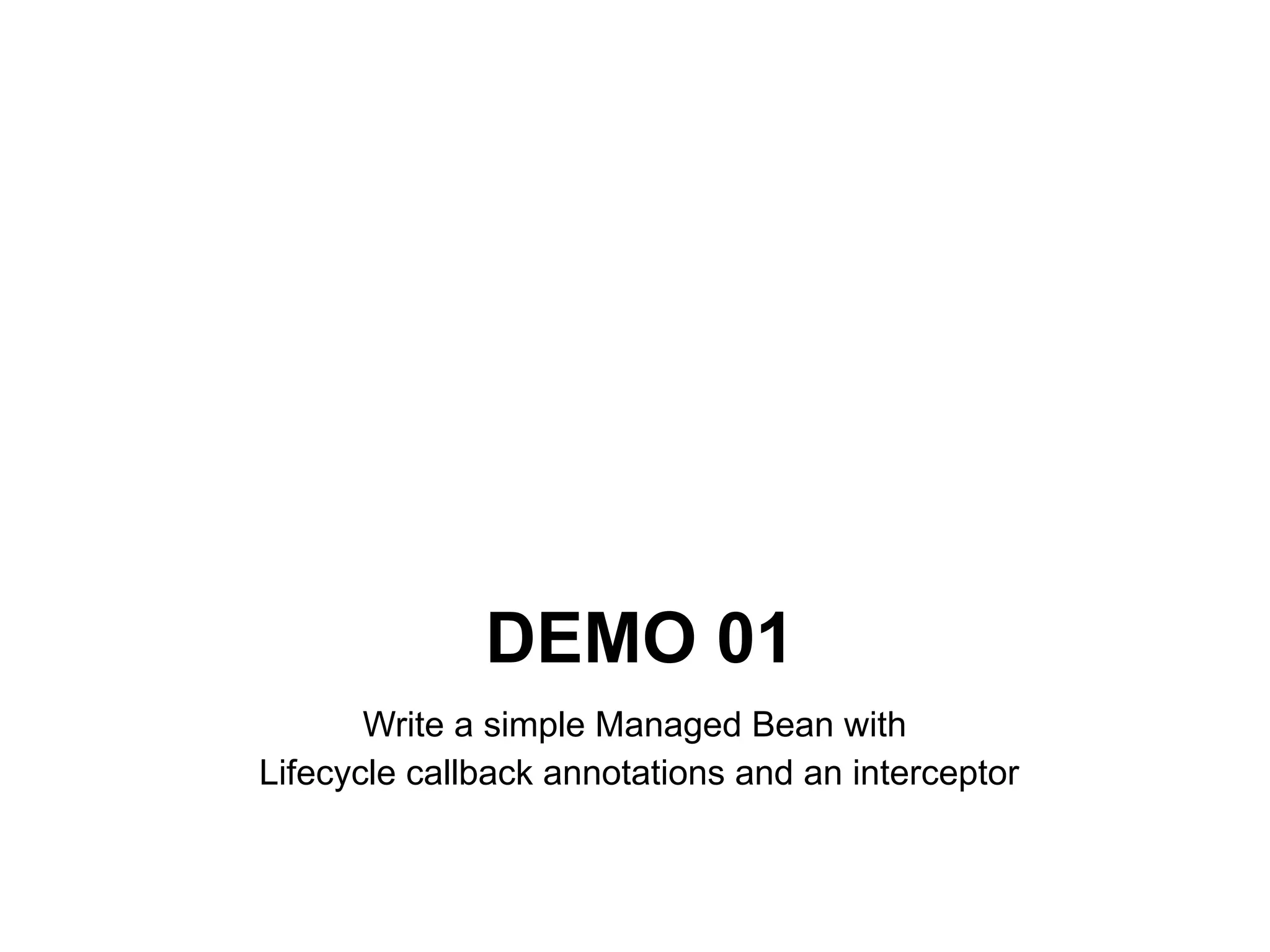DEMO 01
       Write a simple Managed Bean with
Lifecycle callback annotations and an interceptor
 