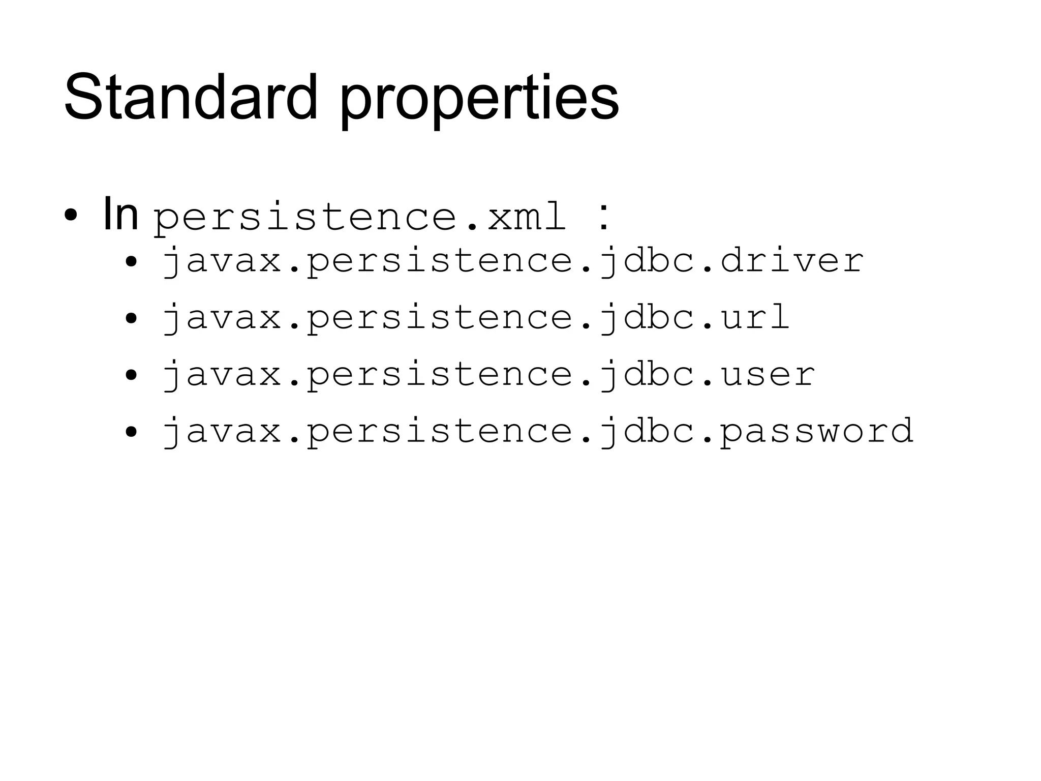 Standard properties
●   In persistence.xml :
    ●   javax.persistence.jdbc.driver
    ●   javax.persistence.jdbc.url
    ●   javax.persistence.jdbc.user
    ●   javax.persistence.jdbc.password
 