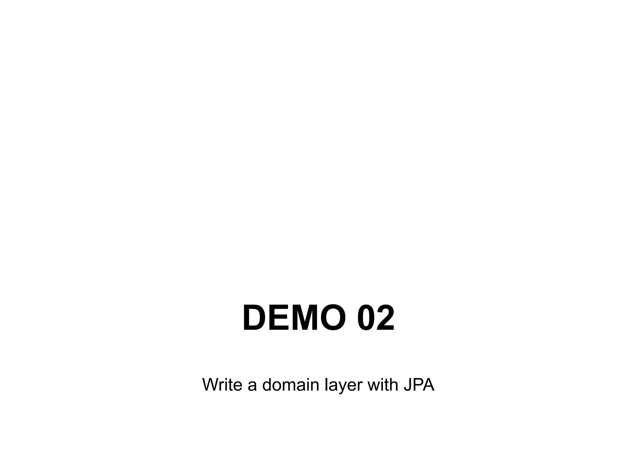 DEMO 02
Write a domain layer with JPA
 