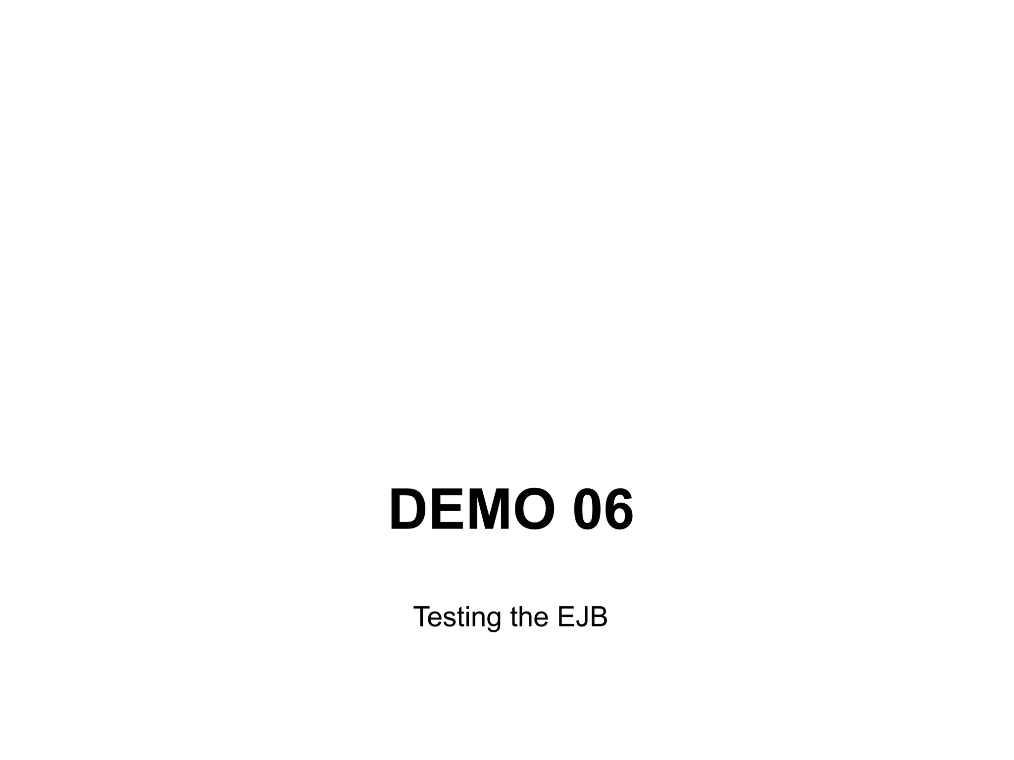 DEMO 06
Testing the EJB
 