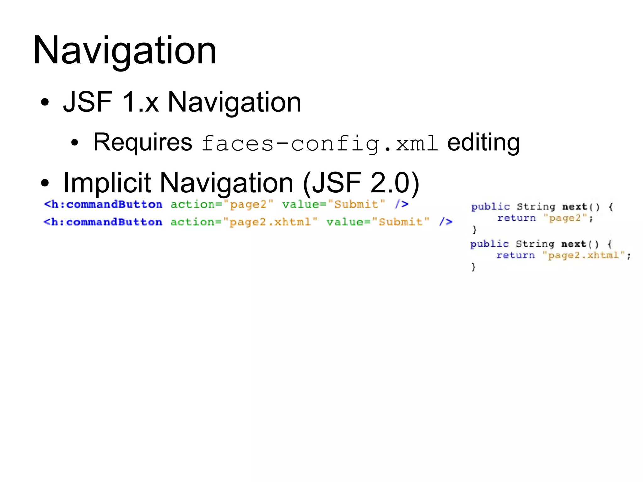 Navigation
●   JSF 1.x Navigation
    ●   Requires faces-config.xml editing
●   Implicit Navigation (JSF 2.0)
 