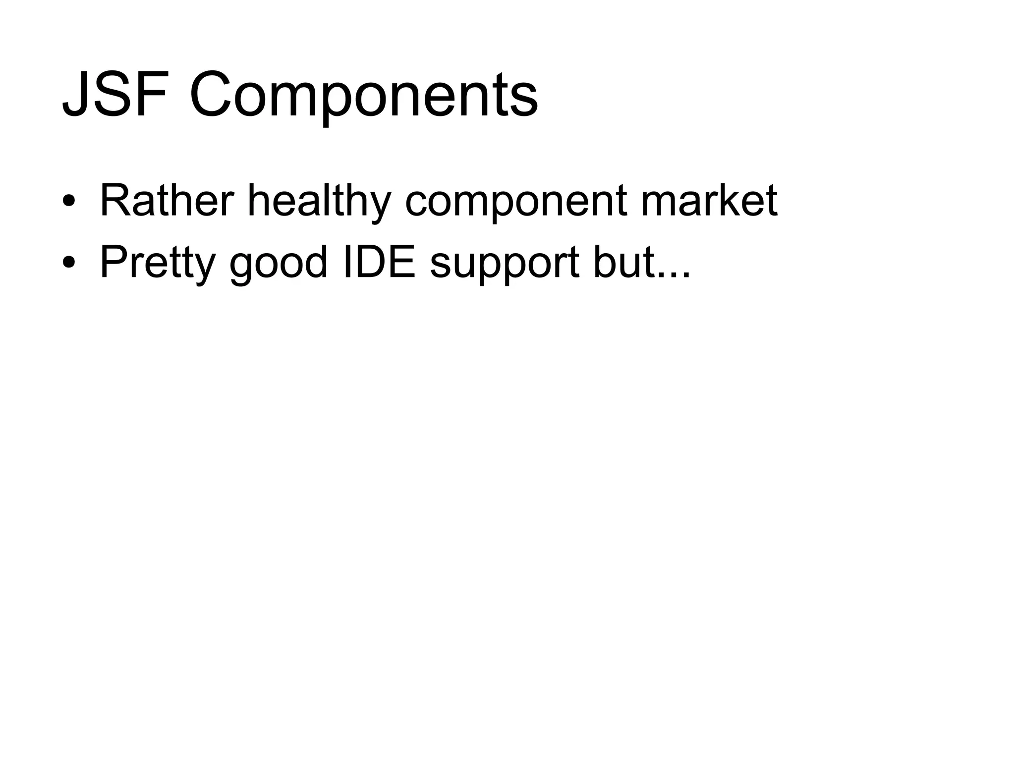 JSF Components
●   Rather healthy component market
●   Pretty good IDE support but...
 