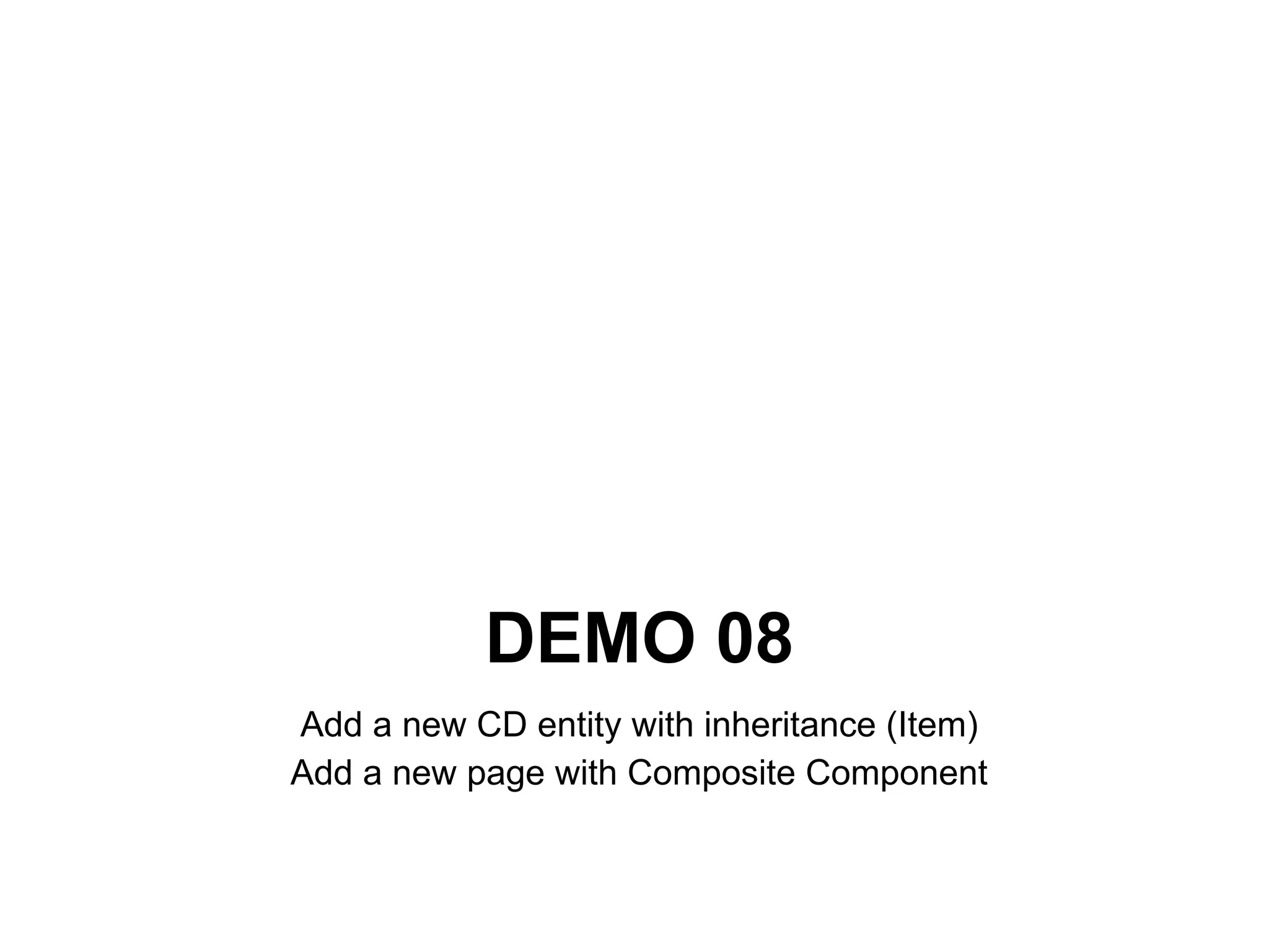 DEMO 08
Add a new CD entity with inheritance (Item)
Add a new page with Composite Component
 