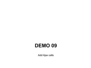 DEMO 09
 Add Ajax calls
 