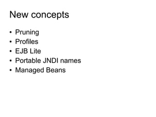 New concepts
●   Pruning
●   Profiles
●   EJB Lite
●   Portable JNDI names
●   Managed Beans
 