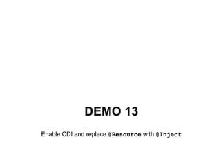 DEMO 13
Enable CDI and replace @Resource with @Inject
 