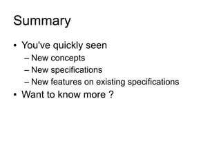 Summary
●   You've quickly seen
    – New concepts
    – New specifications
    – New features on existing specifications
●   Want to know more ?
 
