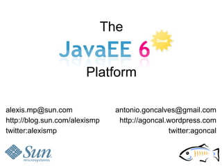 The


                       Platform

alexis.mp@sun.com                antonio.goncalves@gmail.com
http://blog.sun.com/alexismp      http://agoncal.wordpress.com
twitter:alexismp                                 twitter:agoncal
 