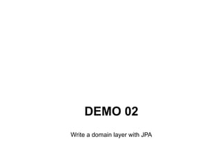 DEMO 02
Write a domain layer with JPA
 