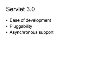 Servlet 3.0
●   Ease of development
●   Pluggability
●   Asynchronous support
 