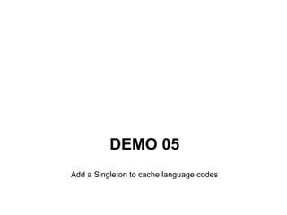 DEMO 05
Add a Singleton to cache language codes
 
