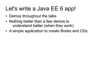Let's write a Java EE 6 app!
●   Demos throughout the talks
●   Nothing better than a few demos to
      understand better (when they work)
●   A simple application to create Books and CDs
 