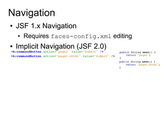 Navigation
●   JSF 1.x Navigation
    ●   Requires faces-config.xml editing
●   Implicit Navigation (JSF 2.0)
 