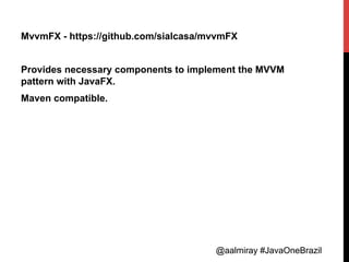 @aalmiray #JavaOneBrazil@aalmiray #JavaOneBrazil
MvvmFX - https://github.com/sialcasa/mvvmFX
Provides necessary components to implement the MVVM
pattern with JavaFX.
Maven compatible.
 
