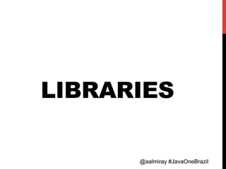 @aalmiray #JavaOneBrazil@aalmiray #JavaOneBrazil
LIBRARIES
 