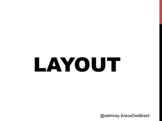 @aalmiray #JavaOneBrazil@aalmiray #JavaOneBrazil
LAYOUT
 