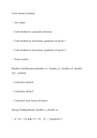 Void main() method
Double CalcDistance(double x1, double y1, double x2, double
y2) method
ulate deltaX
String findQuadrant( double x, double y)
 