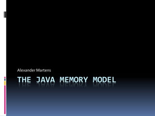 The Java Memory Model Alexander Martens 