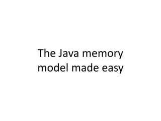 The Java memory
model made easy
 