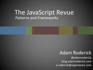 The JavaScript Revue Patterns and Frameworks Adam Roderick @adamroderick blog.adamroderick.com a.roderick@aspenware.com 