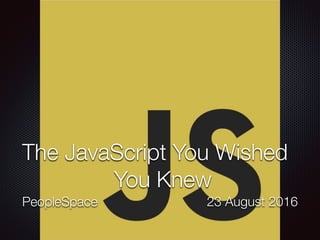 PeopleSpace 23 August 2016
The JavaScript You Wished
You Knew
 
