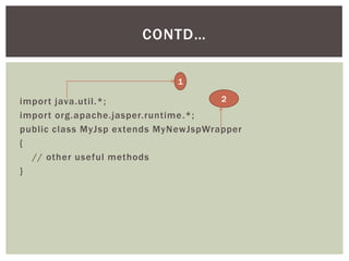 CONTD…
1
2
import java.util.*;
import org.apache.jasper.runtime .*;
public class MyJsp extends MyNewJspWrapper
{
// other useful methods
}

 