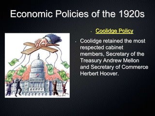 Economic Policies of the 1920s
• Coolidge Policy
• Coolidge retained the most
respected cabinet
members, Secretary of the
Treasury Andrew Mellon
and Secretary of Commerce
Herbert Hoover.
 