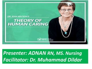 Jean watson
Presenter: ADNAN RN, MS. Nursing
Facilitator: Dr. Muhammad Dildar
 