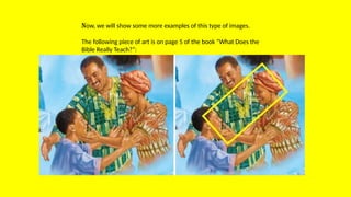 Now, we will show some more examples of this type of images.
The following piece of art is on page 5 of the book “What Does the
Bible Really Teach?”:
 