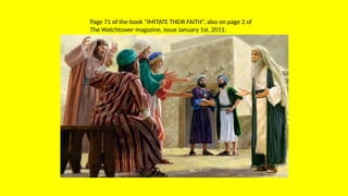 Page 71 of the book “IMITATE THEIR FAITH”, also on page 2 of
The Watchtower magazine, issue January 1st, 2011:
 