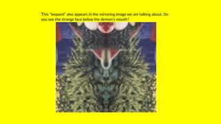 This "leopard" also appears in the mirroring image we are talking about. Do
you see the strange face below the demon's mouth?
 